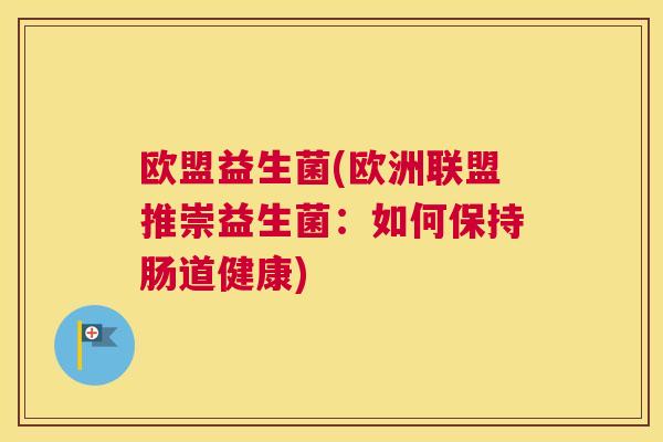 欧盟益生菌(欧洲联盟推崇益生菌：如何保持肠道健康)