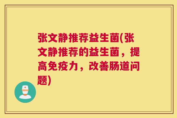 张文静推荐益生菌(张文静推荐的益生菌，提高免疫力，改善肠道问题)