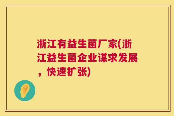 浙江有益生菌厂家(浙江益生菌企业谋求发展，快速扩张)