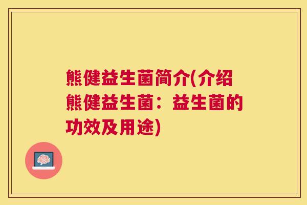 熊健益生菌简介(介绍熊健益生菌：益生菌的功效及用途)