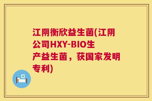 江阴衡欣益生菌(江阴公司HXY-BIO生产益生菌，获国家发明专利)