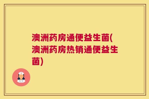 澳洲药房通便益生菌(澳洲药房热销通便益生菌)