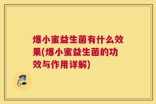 爆小蜜益生菌有什么效果(爆小蜜益生菌的功效与作用详解)