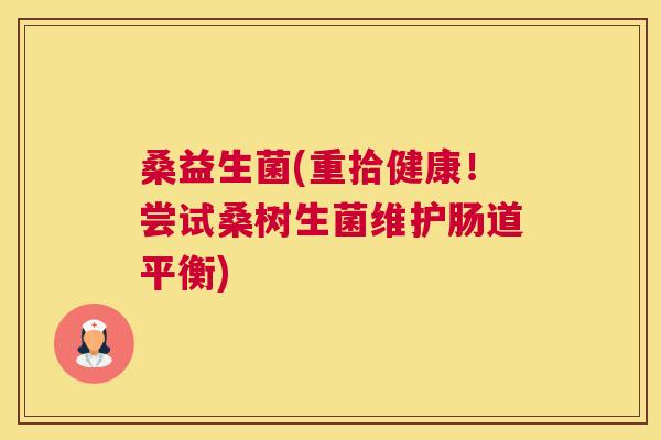 桑益生菌(重拾健康！尝试桑树生菌维护肠道平衡)