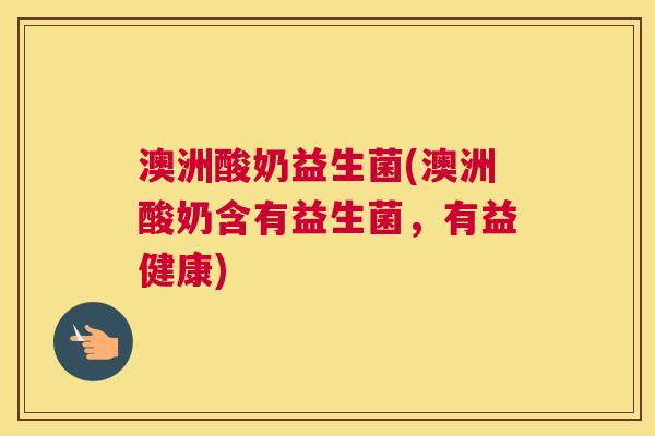 澳洲酸奶益生菌(澳洲酸奶含有益生菌，有益健康)