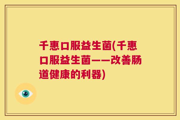 千惠口服益生菌(千惠口服益生菌——改善肠道健康的利器)