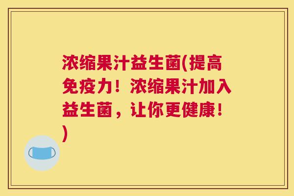 浓缩果汁益生菌(提高免疫力！浓缩果汁加入益生菌，让你更健康！)