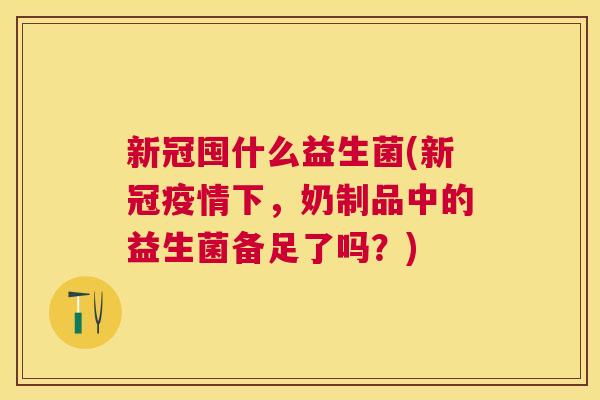 新冠囤什么益生菌(新冠疫情下，奶制品中的益生菌备足了吗？)