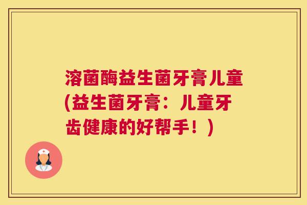 溶菌酶益生菌牙膏儿童(益生菌牙膏：儿童牙齿健康的好帮手！)