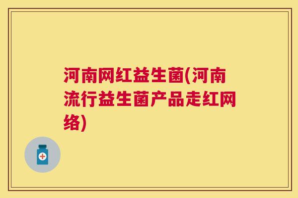 河南网红益生菌(河南流行益生菌产品走红网络)