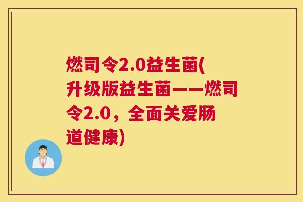 燃司令2.0益生菌(升级版益生菌——燃司令2.0，全面关爱肠道健康)