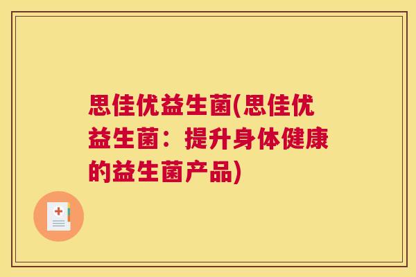 思佳优益生菌(思佳优益生菌：提升身体健康的益生菌产品)