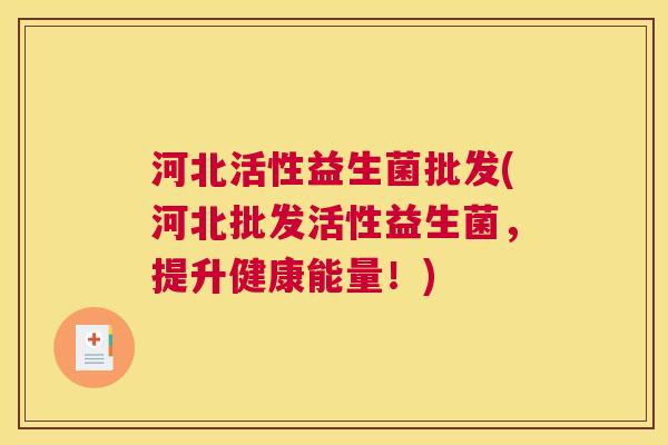 河北活性益生菌批发(河北批发活性益生菌，提升健康能量！)