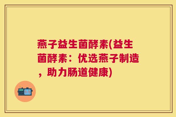 燕子益生菌酵素(益生菌酵素：优选燕子制造，助力肠道健康)