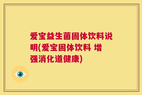 爱宝益生菌固体饮料说明(爱宝固体饮料 增强消化道健康)