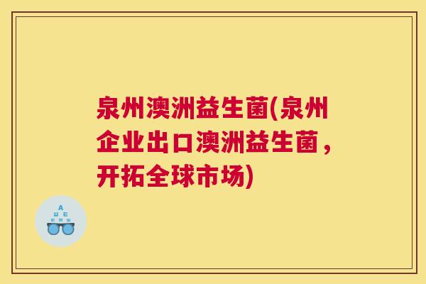 泉州澳洲益生菌(泉州企业出口澳洲益生菌，开拓全球市场)
