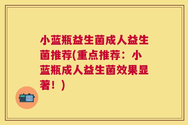 小蓝瓶益生菌成人益生菌推荐(重点推荐：小蓝瓶成人益生菌效果显著！)