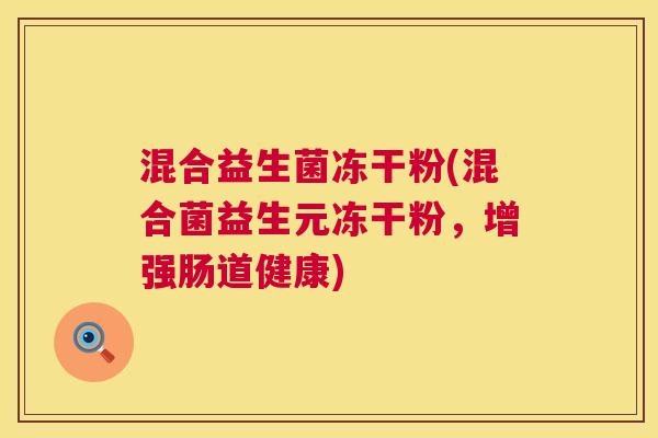 混合益生菌冻干粉(混合菌益生元冻干粉，增强肠道健康)