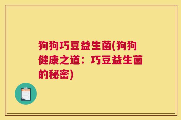狗狗巧豆益生菌(狗狗健康之道：巧豆益生菌的秘密)