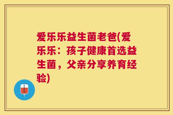 爱乐乐益生菌老爸(爱乐乐：孩子健康首选益生菌，父亲分享养育经验)