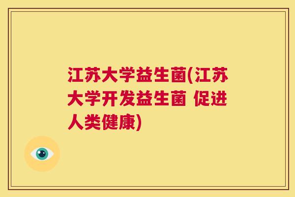 江苏大学益生菌(江苏大学开发益生菌 促进人类健康)