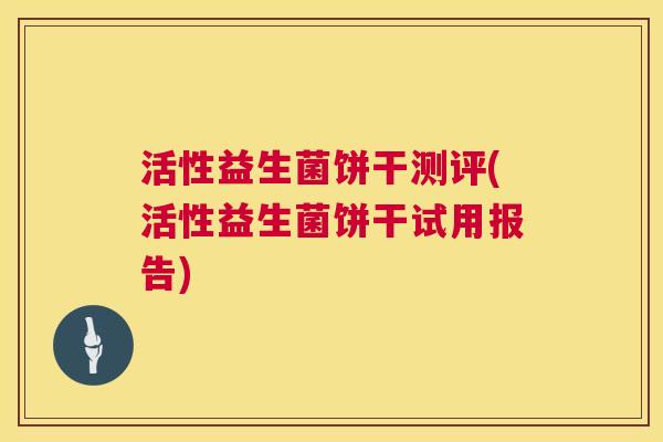 活性益生菌饼干测评(活性益生菌饼干试用报告)