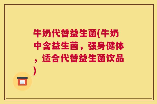 牛奶代替益生菌(牛奶中含益生菌，强身健体，适合代替益生菌饮品)
