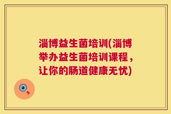 淄博益生菌培训(淄博举办益生菌培训课程，让你的肠道健康无忧)