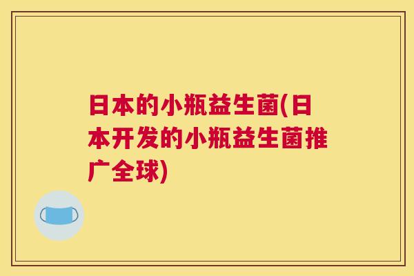 日本的小瓶益生菌(日本开发的小瓶益生菌推广全球)