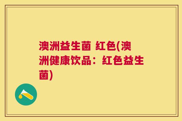 澳洲益生菌 红色(澳洲健康饮品：红色益生菌)