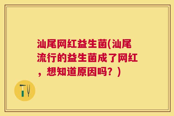 汕尾网红益生菌(汕尾流行的益生菌成了网红，想知道原因吗？)