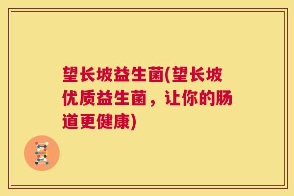 望长坡益生菌(望长坡优质益生菌，让你的肠道更健康)