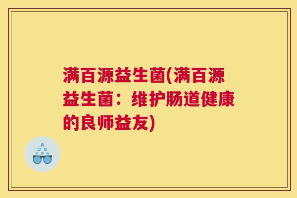 满百源益生菌(满百源益生菌：维护肠道健康的良师益友)