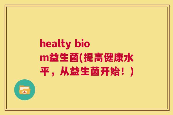 healty biom益生菌(提高健康水平，从益生菌开始！)