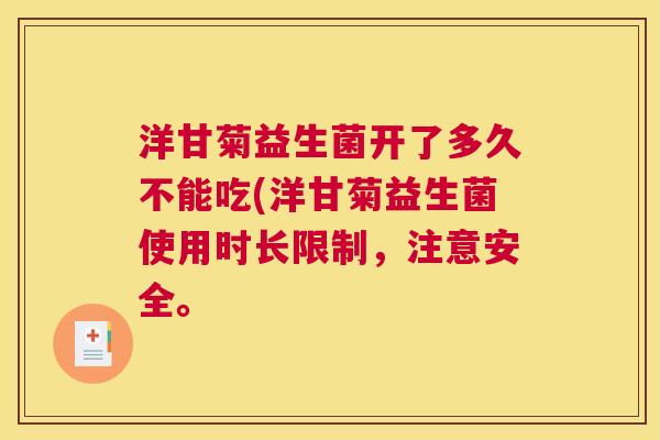 洋甘菊益生菌开了多久不能吃(洋甘菊益生菌使用时长限制，注意安全。