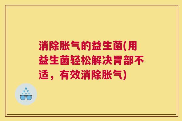 消除胀气的益生菌(用益生菌轻松解决胃部不适，有效消除胀气)