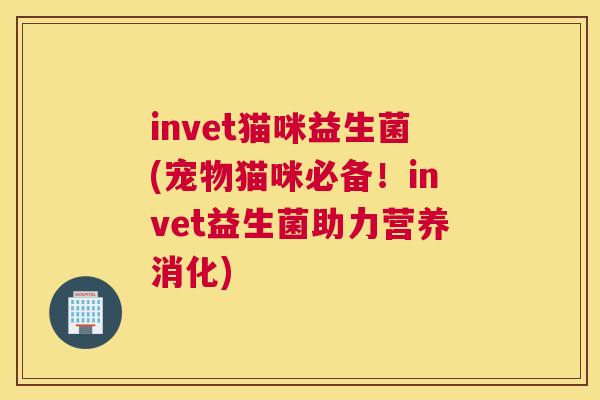 invet猫咪益生菌(宠物猫咪必备！invet益生菌助力营养消化)