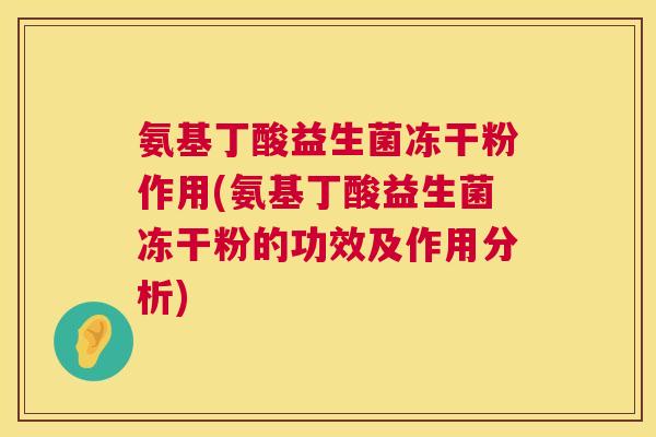 氨基丁酸益生菌冻干粉作用(氨基丁酸益生菌冻干粉的功效及作用分析)