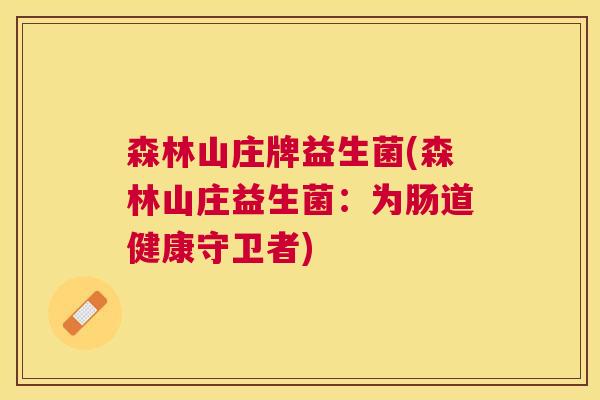森林山庄牌益生菌(森林山庄益生菌：为肠道健康守卫者)