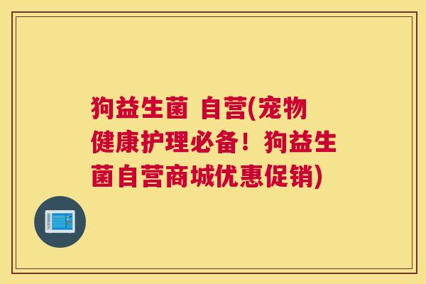 狗益生菌 自营(宠物健康护理必备！狗益生菌自营商城优惠促销)