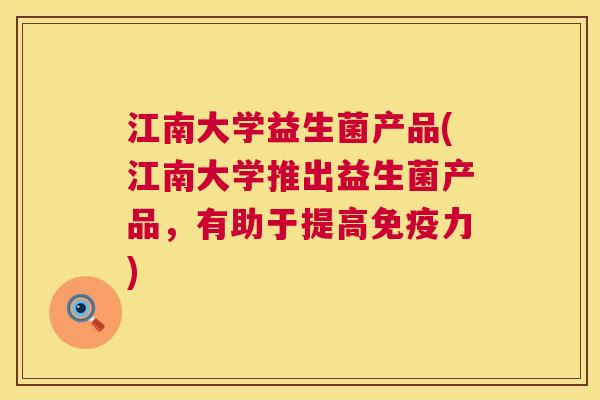 江南大学益生菌产品(江南大学推出益生菌产品，有助于提高免疫力)