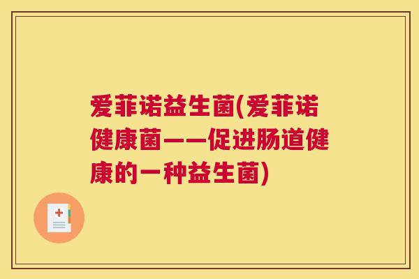 爱菲诺益生菌(爱菲诺健康菌——促进肠道健康的一种益生菌)