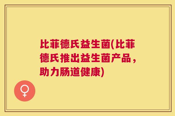 比菲德氏益生菌(比菲德氏推出益生菌产品，助力肠道健康)