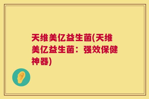 天维美亿益生菌(天维美亿益生菌：强效保健神器)