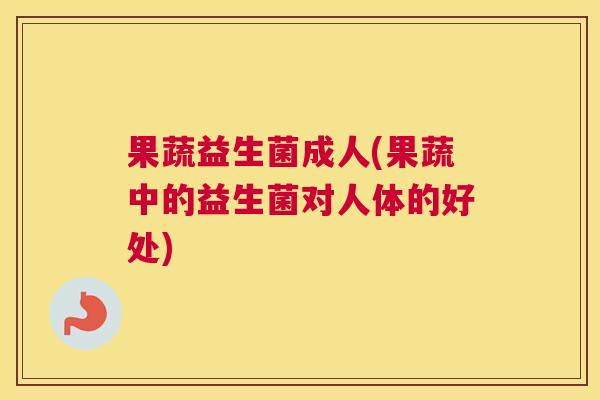 果蔬益生菌成人(果蔬中的益生菌对人体的好处)