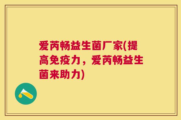 爱芮畅益生菌厂家(提高免疫力，爱芮畅益生菌来助力)