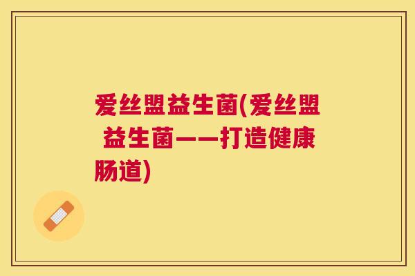 爱丝盟益生菌(爱丝盟 益生菌——打造健康肠道)
