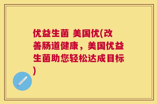 优益生菌 美国优(改善肠道健康，美国优益生菌助您轻松达成目标)