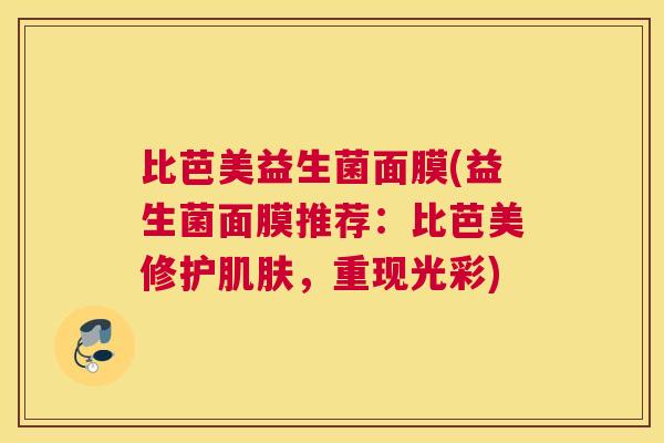 比芭美益生菌面膜(益生菌面膜推荐：比芭美修护肌肤，重现光彩)