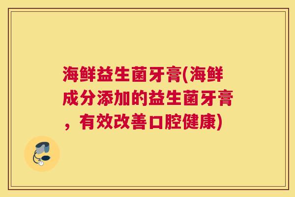 海鲜益生菌牙膏(海鲜成分添加的益生菌牙膏，有效改善口腔健康)